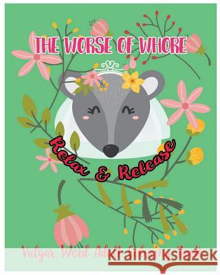 The Worse Of Whore: Relax & Release: Vulgar Word Adult Coloring Book Tommblood, Godfrey 9781982031916 Createspace Independent Publishing Platform