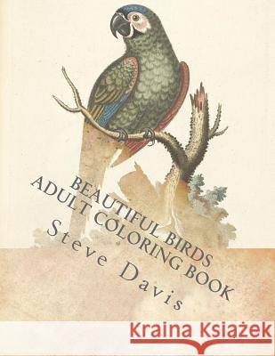 Beautiful Birds Adult Coloring Book: Stress Relieving Birds Coloring Book for Adults and Kids Steve Davis 9781982036171