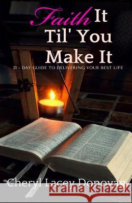 Faith it Til' You Make It: 21 Days to Delivering Your Best Llfe Lacey Donovan, Cheryl 9781982038847 Createspace Independent Publishing Platform