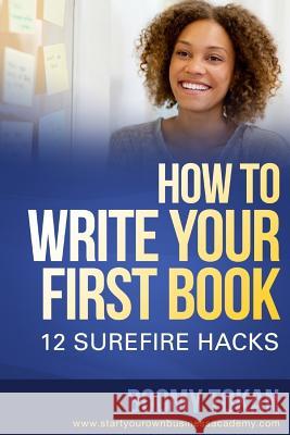 How To Write Your First Book: 12 Surefire Hacks Tokan, Boomy 9781982040864 Createspace Independent Publishing Platform