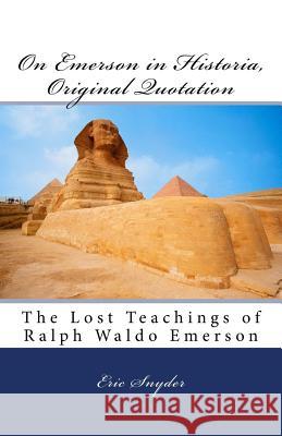 On Emerson in Historia, Original Quotation: The Lost Teachings of Ralph Waldo Emerson Eric J. Snyder 9781982041519 Createspace Independent Publishing Platform