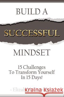 Build A Successful Mindset: 15 Challenges To Transform Yourself In 15 Days! Caroline, Elizabeth 9781982042356 Createspace Independent Publishing Platform