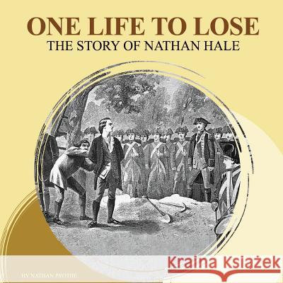 One Life To Lose: The Story of Nathan Hale Nathan Prothe 9781982047948 Createspace Independent Publishing Platform