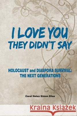 I love you, They Didn't Say: Holocaust and Diaspora Survival; The Next Generations Elias, Carol Simon 9781982048358