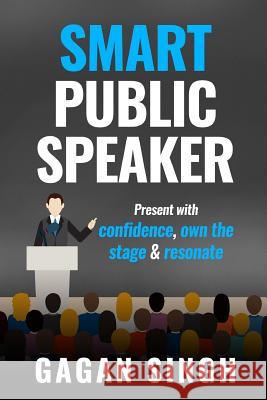 Smart Public Speaker: Present with confidence, own the stage & resonate Singh, Gagan 9781982049157 Createspace Independent Publishing Platform