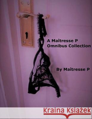 A Maîtresse P Omnibus Collection P, Maitresse 9781982049508 Createspace Independent Publishing Platform