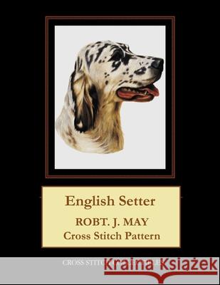 English Setter: Robt. J. May Cross Stitch Pattern Cross Stitch Collectibles Kathleen George 9781982058586 Createspace Independent Publishing Platform