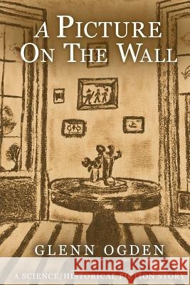 A Picture on the Wall: A Science/Historical Fiction Story Glenn A. Ogden 9781982060268