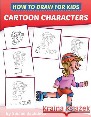 How to Draw for Kids - Cartoon Characters: A Step by Step Guide to Drawing Baby Boy, Baby Girl, Astronaut, Fairy, Princess, Chef and Many More (Ages 6 Sachin Sachdeva 9781982062408 Createspace Independent Publishing Platform