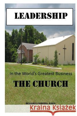 Leadership in the world's greatest business...the Church Griffin, Benjamin Anthony 9781982071417 Createspace Independent Publishing Platform
