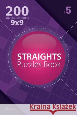 Straights - 200 Easy to Master Puzzles 9x9 (Volume 5) J. Strait 9781982072780 Createspace Independent Publishing Platform