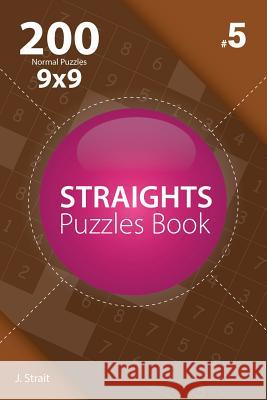 Straights - 200 Normal Puzzles 9x9 (Volume 5) J. Strait 9781982073114 Createspace Independent Publishing Platform