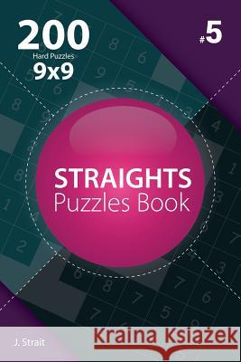 Straights - 200 Hard Puzzles 9x9 (Volume 5) J. Strait 9781982073855 Createspace Independent Publishing Platform