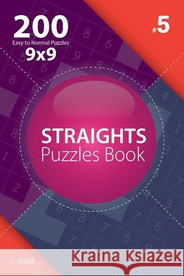 Straights - 200 Easy to Normal Puzzles 9x9 (Volume 5) J. Strait 9781982074029 Createspace Independent Publishing Platform