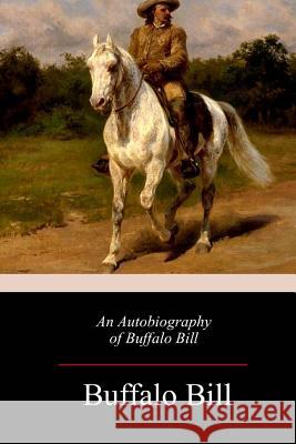 An Autobiography of Buffalo Bill Buffalo Bill 9781982074036 Createspace Independent Publishing Platform