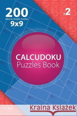 Calcudoku - 200 Hard to Master Puzzles 9x9 (Volume 2) K. Ken 9781982074197 Createspace Independent Publishing Platform