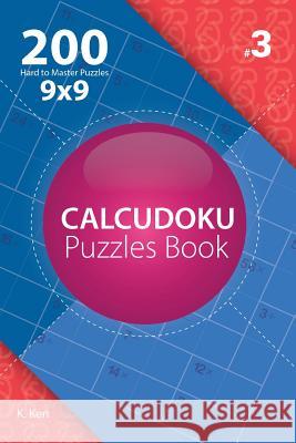 Calcudoku - 200 Hard to Master Puzzles 9x9 (Volume 3) K. Ken 9781982074210 Createspace Independent Publishing Platform