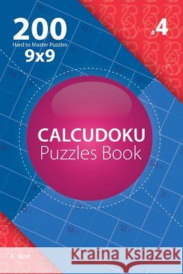 Calcudoku - 200 Hard to Master Puzzles 9x9 (Volume 4) K. Ken 9781982074227 Createspace Independent Publishing Platform