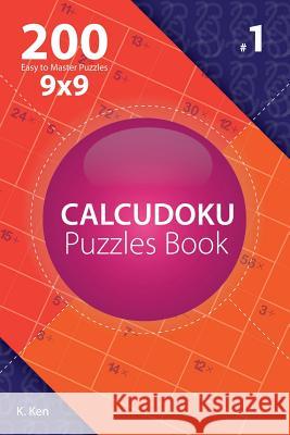 Calcudoku - 200 Easy to Master Puzzles 9x9 (Volume 1) K. Ken 9781982074272 Createspace Independent Publishing Platform