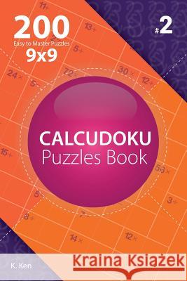 Calcudoku - 200 Easy to Master Puzzles 9x9 (Volume 2) K. Ken 9781982074289 Createspace Independent Publishing Platform