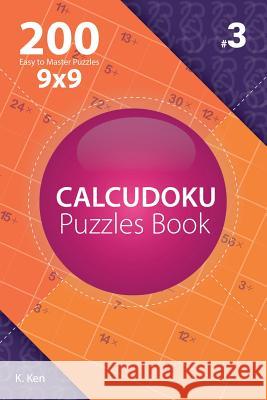 Calcudoku - 200 Easy to Master Puzzles 9x9 (Volume 3) K. Ken 9781982074296 Createspace Independent Publishing Platform