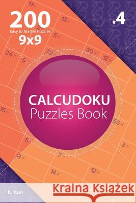 Calcudoku - 200 Easy to Master Puzzles 9x9 (Volume 4) K. Ken 9781982074319 Createspace Independent Publishing Platform