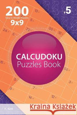 Calcudoku - 200 Easy to Master Puzzles 9x9 (Volume 5) K. Ken 9781982074333 Createspace Independent Publishing Platform