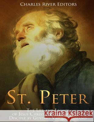 St. Peter: The Life and Legacy of Jesus Christ's Most Important Disciple Charles River Editors                    Andrew Scott 9781982074395 Createspace Independent Publishing Platform