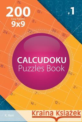 Calcudoku - 200 Easy Puzzles 9x9 (Volume 1) K. Ken 9781982074418 Createspace Independent Publishing Platform