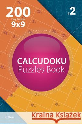 Calcudoku - 200 Easy Puzzles 9x9 (Volume 2) K. Ken 9781982074425 Createspace Independent Publishing Platform