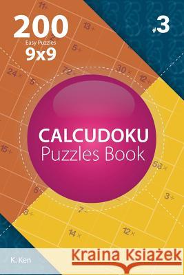 Calcudoku - 200 Easy Puzzles 9x9 (Volume 3) K. Ken 9781982074432 Createspace Independent Publishing Platform