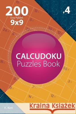 Calcudoku - 200 Easy Puzzles 9x9 (Volume 4) K. Ken 9781982074449 Createspace Independent Publishing Platform