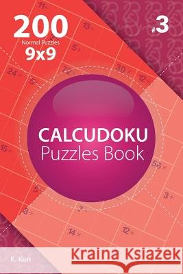 Calcudoku - 200 Normal Puzzles 9x9 (Volume 3) K. Ken 9781982074791 Createspace Independent Publishing Platform