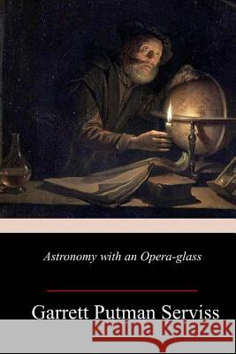 Astronomy with an Opera-glass Serviss, Garrett Putman 9781982075200 Createspace Independent Publishing Platform