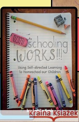 Unschooling Works!!!: Using self-directed learning to homeschool our children Nash, La Nita 9781982079284 Createspace Independent Publishing Platform