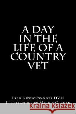 A Day In The Life Of A Country Vet Newschwander DVM, Fred P. 9781982080372 Createspace Independent Publishing Platform
