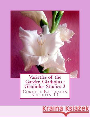 Varieties of the Garden Gladiolus: Gladiolus Studies 3: Cornell Extension Bulletin 11 Alfred C. Hottes Roger Chambers 9781982083526 Createspace Independent Publishing Platform