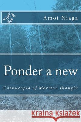 Ponder a new: LDS cornucopia of thought Niaga, Amot 9781982083953 Createspace Independent Publishing Platform