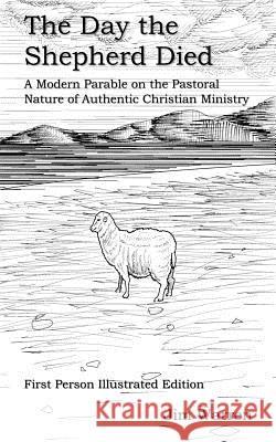 The Day the Shepherd Died: A Modern Parable on the Pastoral Nature of Authentic Christian Ministry Jim Warren 9781982084714 Createspace Independent Publishing Platform