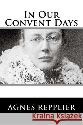 In Our Convent Days Agnes Repplier 9781982084899 Createspace Independent Publishing Platform