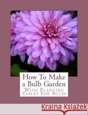 How To Make a Bulb Garden: With Planting Tables For Bulbs Chambers, Roger 9781982085872 Createspace Independent Publishing Platform