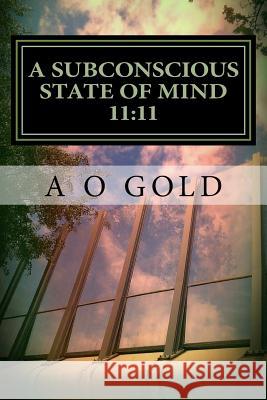 A Subconscious State of Mind 11: 11: The True Self Awakened A. O. Gold 9781982087098 Createspace Independent Publishing Platform