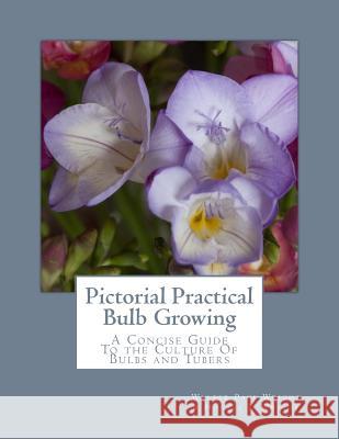 Pictorial Practical Bulb Growing: A Concise Guide To the Culture Of Bulbs and Tubers Wright, Horace J. 9781982090234 Createspace Independent Publishing Platform