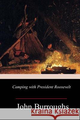 Camping with President Roosevelt John Burroughs 9781982090692 Createspace Independent Publishing Platform