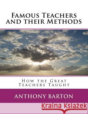 Famous Teachers and their Methods: How the Great Teachers Taught Barton, Anthony 9781982092412 Createspace Independent Publishing Platform