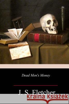 Dead Men's Money J. S. Fletcher 9781982093228 Createspace Independent Publishing Platform