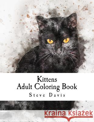 Kittens Adult Coloring Book: Stress Relieving Funny and Adorable Kittens Coloring Book for Adults and Children Steve Davis 9781982095772