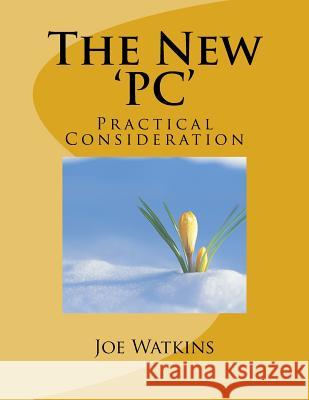 The New 'PC': Practical Consideration Joe Watkins 9781982096014 Createspace Independent Publishing Platform