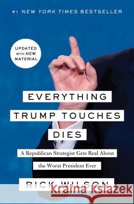 Everything Trump Touches Dies: A Republican Strategist Gets Real about the Worst President Ever Rick Wilson 9781982103149