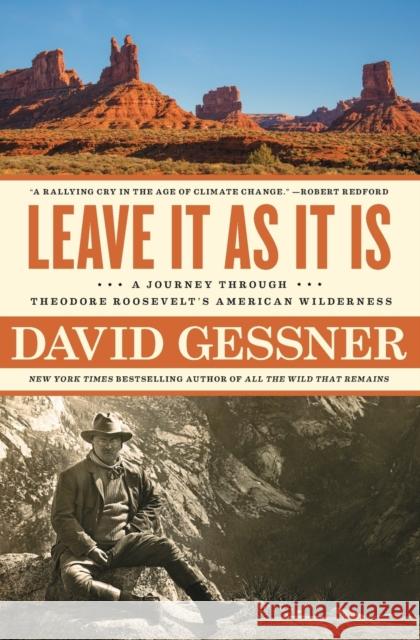 Leave It as It Is: A Journey Through Theodore Roosevelt's American Wilderness David Gessner 9781982105051